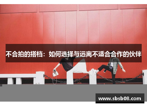 不合拍的搭档:如何选择与远离不适合合作的伙伴 不合拍的搭档:如何选择与远离不适合合作的伙伴