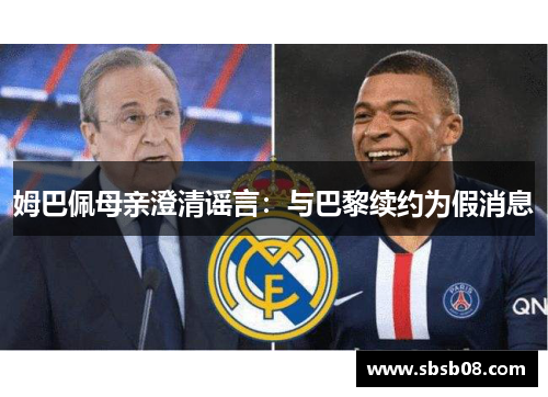 姆巴佩母亲澄清谣言:与巴黎续约为假消息 姆巴佩母亲澄清谣言:与巴黎续约为假消息