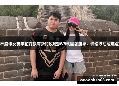 林庭谦女友李芷霖缺席新竹攻城狮VS桃园领航猿,情绪波动成焦点 林庭谦女友李芷霖缺席新竹攻城狮VS桃园领航猿,情绪波动成焦点