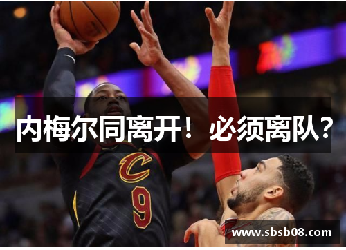 内梅尔同离开!必须离队? 内梅尔同离开!必须离队?